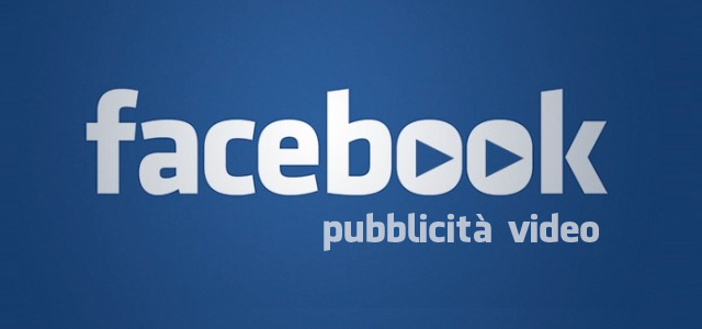 Pubblicit&agrave; con i Video su Facebook