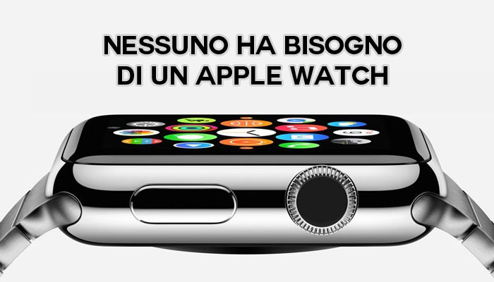 Nessuno ha bisogno di un Apple Watch